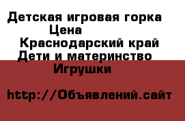 Детская игровая горка › Цена ­ 2 300 - Краснодарский край Дети и материнство » Игрушки   